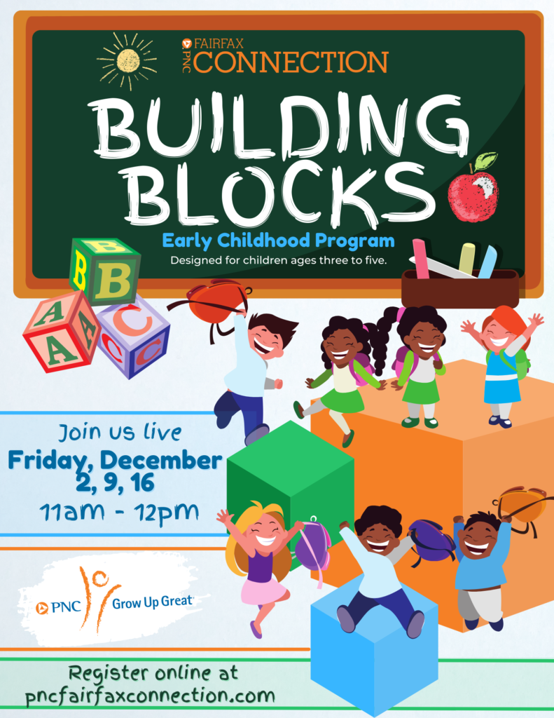 Building Blocks Early Childhood Program Designed for children ages three to five Join us live Friday, December 2nd, 9th, 16th 11 am to 12 pm Register online at pncfairfaxconnection.com