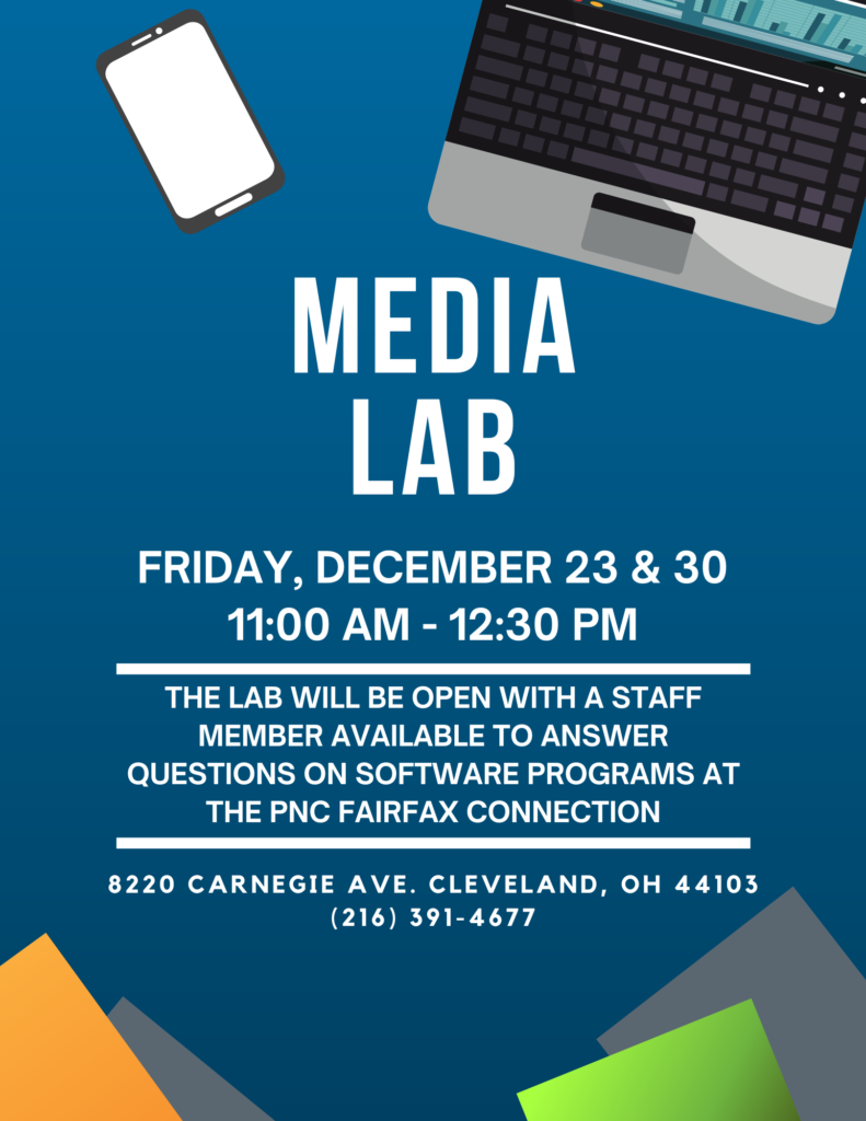 Media Lab Friday, December 23th and 30th The lab will be open with a staff member available to answer questions on software programs at the PNC Fairfax Connection 8220 Carnegie Ave, Cleveland, OH 44103 (216) 391-4677